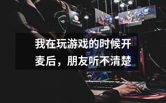 我在玩游戏的时候开麦后,朋友听不清楚-第1张-游戏信息-龙启网