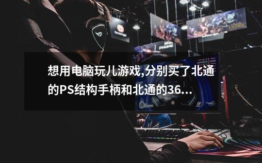 想用电脑玩儿游戏,分别买了北通的PS结构手柄和北通的360结构手柄，请问能一块儿玩儿同一个游戏吗-第1张-游戏信息-龙启网