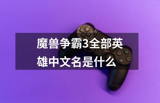 魔兽争霸3全部英雄中文名是什么-第1张-游戏信息-龙启网