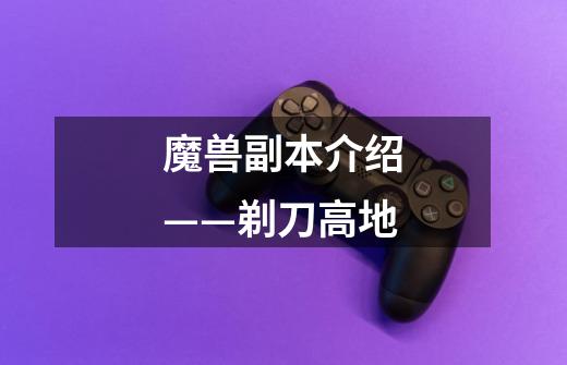 魔兽副本介绍——剃刀高地-第1张-游戏信息-龙启网