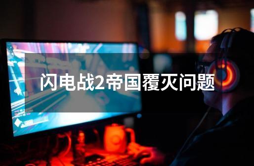 闪电战2帝国覆灭问题-第1张-游戏信息-龙启网
