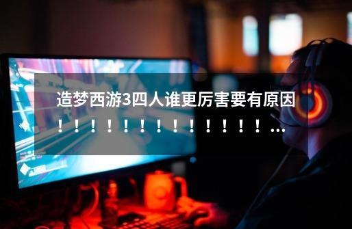 造梦西游3四人谁更厉害要有原因!!!!!!!!!!!!!!!!!!!!!-第1张-游戏信息-龙启网