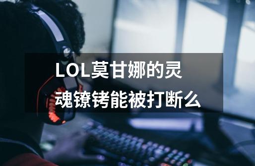 LOL莫甘娜的灵魂镣铐能被打断么-第1张-游戏信息-龙启网