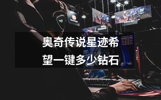 奥奇传说星迹希望一键多少钻石-第1张-游戏信息-龙启网