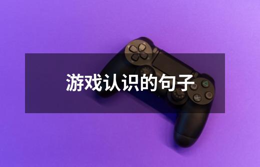 游戏认识的句子-第1张-游戏信息-龙启网