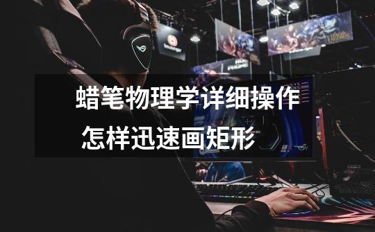 蜡笔物理学详细操作 怎样迅速画矩形-第1张-游戏信息-龙启网