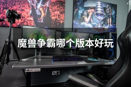 魔兽争霸哪个版本好玩-第1张-游戏信息-龙启网