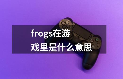 frogs在游戏里是什么意思-第1张-游戏信息-龙启网