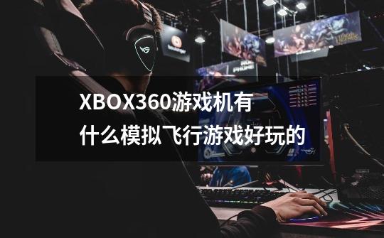 XBOX360游戏机有什么模拟飞行游戏好玩的-第1张-游戏信息-龙启网