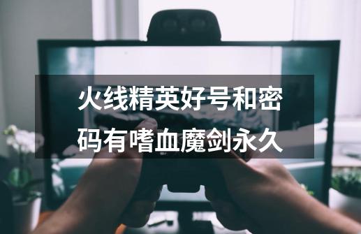 火线精英好号和密码有嗜血魔剑永久-第1张-游戏信息-龙启网