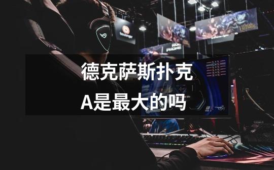 德克萨斯扑克A是最大的吗-第1张-游戏信息-龙启网