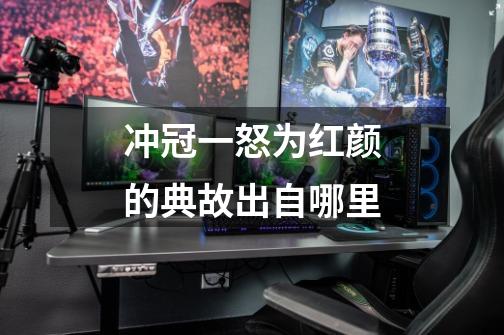 冲冠一怒为红颜的典故出自哪里-第1张-游戏信息-龙启网