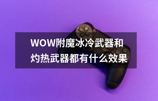 WOW附魔冰冷武器和灼热武器都有什么效果-第1张-游戏信息-龙启网