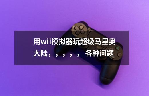 用wii模拟器玩超级马里奥大陆,,,,, 各种问题-第1张-游戏信息-龙启网