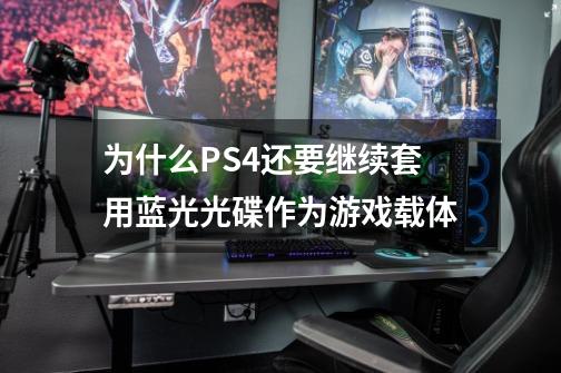 为什么PS4还要继续套用蓝光光碟作为游戏载体-第1张-游戏信息-龙启网