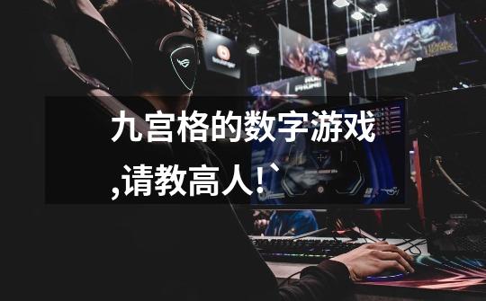 九宫格的数字游戏,请教高人!`-第1张-游戏信息-龙启网