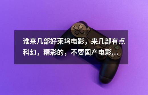 谁来几部好莱坞电影，来几部有点科幻，精彩的，不要国产电影，中文字幕来，谢谢-第1张-游戏信息-龙启网