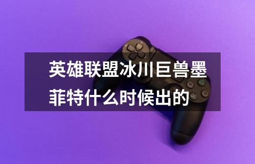 英雄联盟冰川巨兽墨菲特什么时候出的-第1张-游戏信息-龙启网
