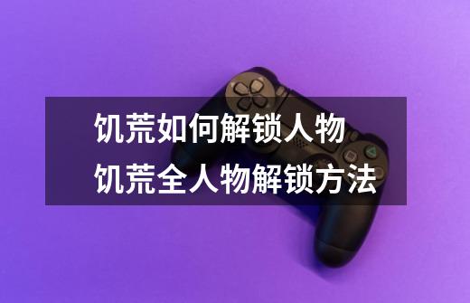 饥荒如何解锁人物 饥荒全人物解锁方法-第1张-游戏信息-龙启网