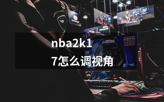 nba2k17怎么调视角-第1张-游戏信息-龙启网