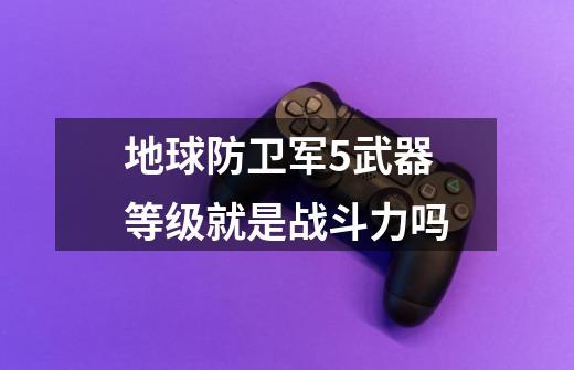 地球防卫军5武器等级就是战斗力吗-第1张-游戏信息-龙启网