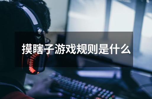 摸瞎子游戏规则是什么-第1张-游戏信息-龙启网