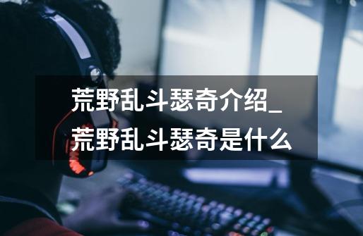 荒野乱斗瑟奇介绍_荒野乱斗瑟奇是什么-第1张-游戏信息-龙启网