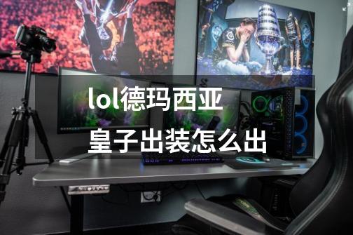 lol德玛西亚皇子出装怎么出-第1张-游戏信息-龙启网