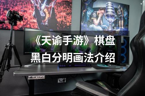 《天谕手游》棋盘黑白分明画法介绍-第1张-游戏信息-龙启网