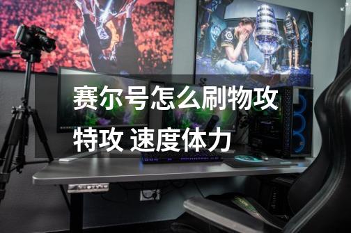 赛尔号怎么刷物攻特攻 速度体力-第1张-游戏信息-龙启网