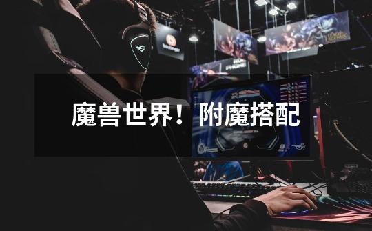 魔兽世界!附魔搭配-第1张-游戏信息-龙启网