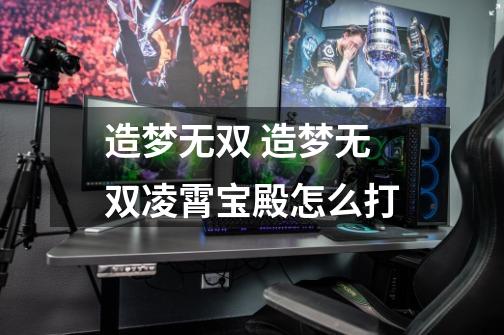 造梦无双 造梦无双凌霄宝殿怎么打-第1张-游戏信息-龙启网