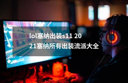 lol塞纳出装s11 2021塞纳所有出装流派大全-第1张-游戏信息-龙启网