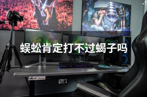 蜈蚣肯定打不过蝎子吗-第1张-游戏信息-龙启网