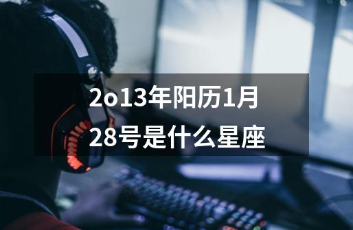 2o13年阳历1月28号是什么星座-第1张-游戏信息-龙启网