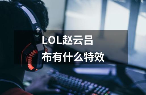 LOL赵云吕布有什么特效-第1张-游戏信息-龙启网
