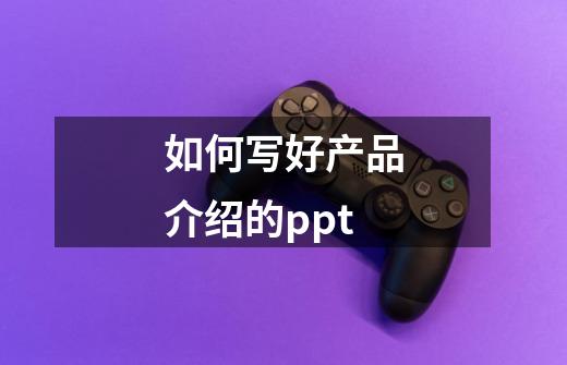如何写好产品介绍的ppt-第1张-游戏信息-龙启网