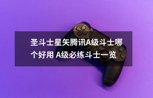 圣斗士星矢腾讯A级斗士哪个好用 A级必练斗士一览-第1张-游戏信息-龙启网