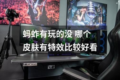 蚂蚱有玩的没 哪个皮肤有特效比较好看-第1张-游戏信息-龙启网