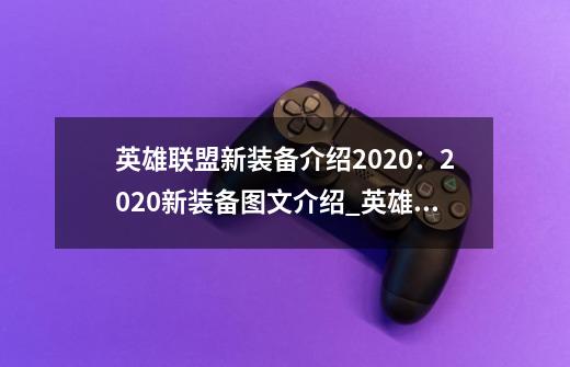 英雄联盟新装备介绍2020:2020新装备图文介绍_英雄联盟新装备介绍2020:2020新装备图文是什么-第1张-游戏信息-龙启网
