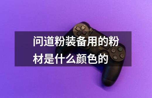 问道粉装备用的粉材是什么颜色的-第1张-游戏信息-龙启网