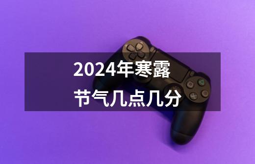 2024年寒露节气几点几分-第1张-游戏信息-龙启网