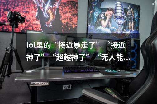 lol里的“接近暴走了”“接近神了”“超越神了”“无人能挡了”“主宰战场了”英文是怎样的-第1张-游戏信息-龙启网