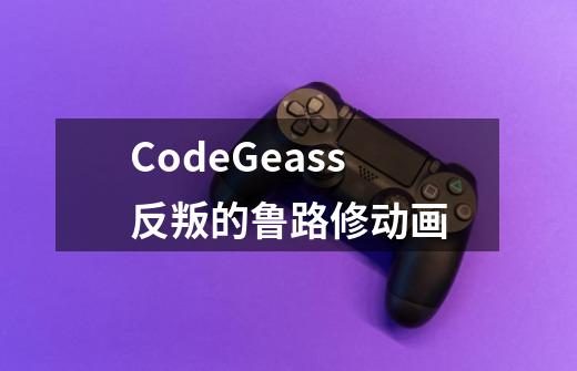 CodeGeass反叛的鲁路修动画-第1张-游戏信息-龙启网