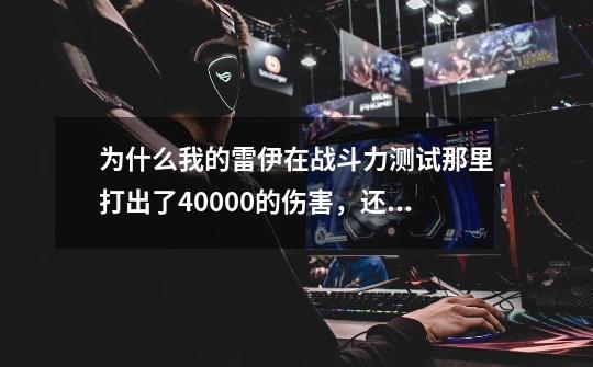 为什么我的雷伊在战斗力测试那里打出了40000的伤害，还没有电系强者的称号。 版面上不是说打到两万五就行吗-第1张-游戏信息-龙启网