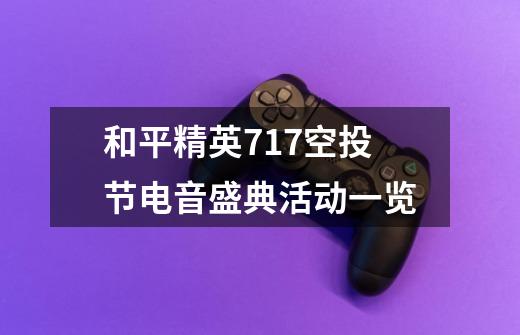 和平精英717空投节电音盛典活动一览-第1张-游戏信息-龙启网