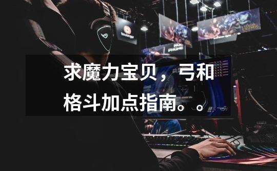 求魔力宝贝,弓和格斗加点指南。。-第1张-游戏信息-龙启网