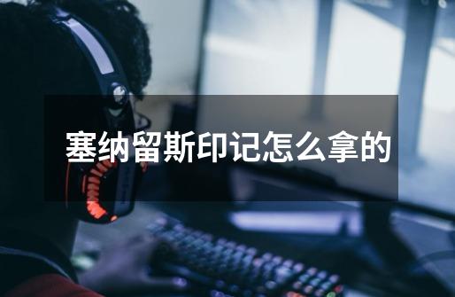 塞纳留斯印记怎么拿的-第1张-游戏信息-龙启网