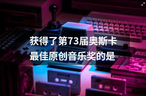 获得了第73届奥斯卡最佳原创音乐奖的是-第1张-游戏信息-龙启网