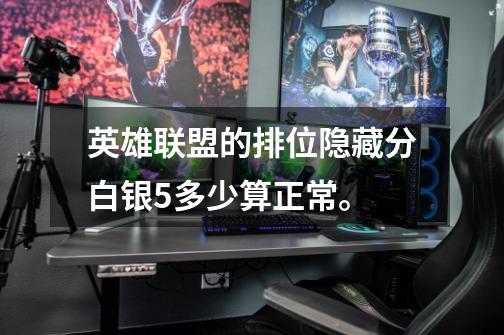 英雄联盟的排位隐藏分白银5多少算正常。-第1张-游戏信息-龙启网
